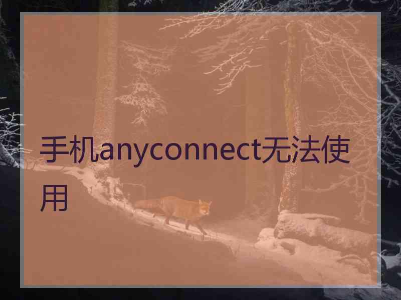 手机anyconnect无法使用