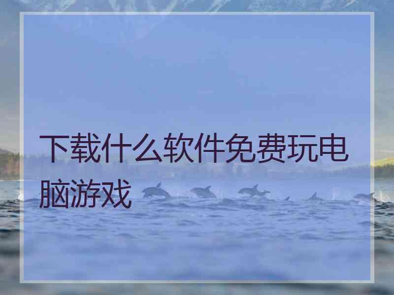 下载什么软件免费玩电脑游戏