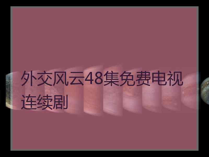 外交风云48集免费电视连续剧