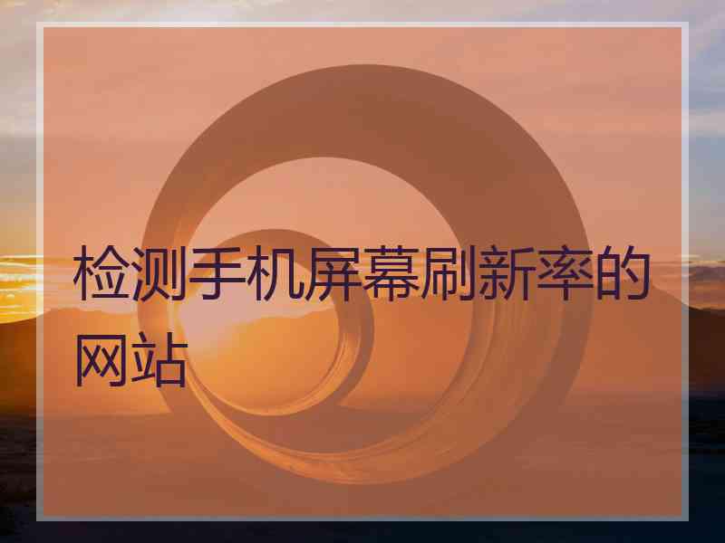 检测手机屏幕刷新率的网站