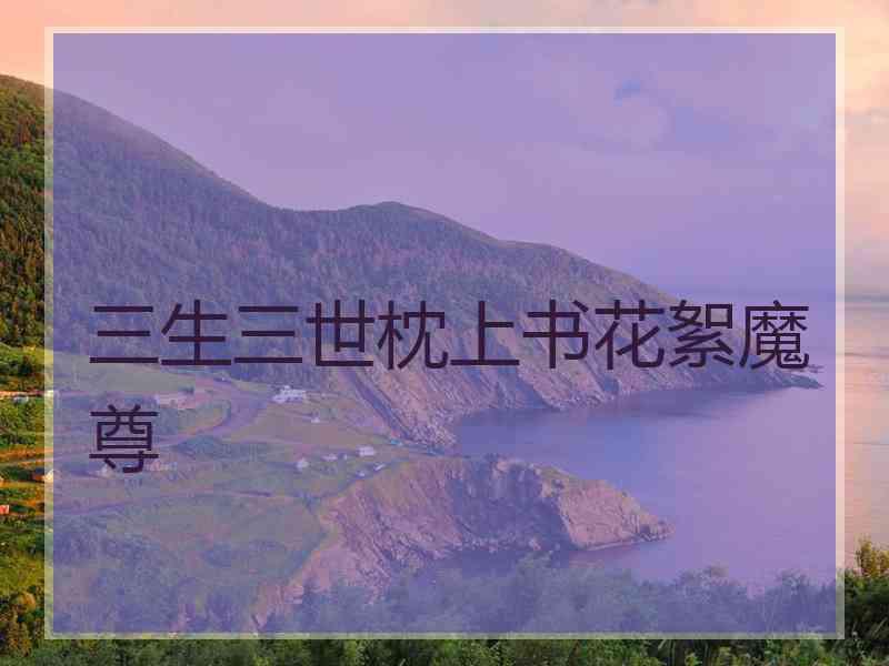 三生三世枕上书花絮魔尊
