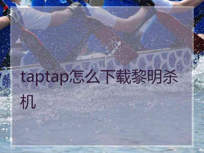 taptap怎么下载黎明杀机