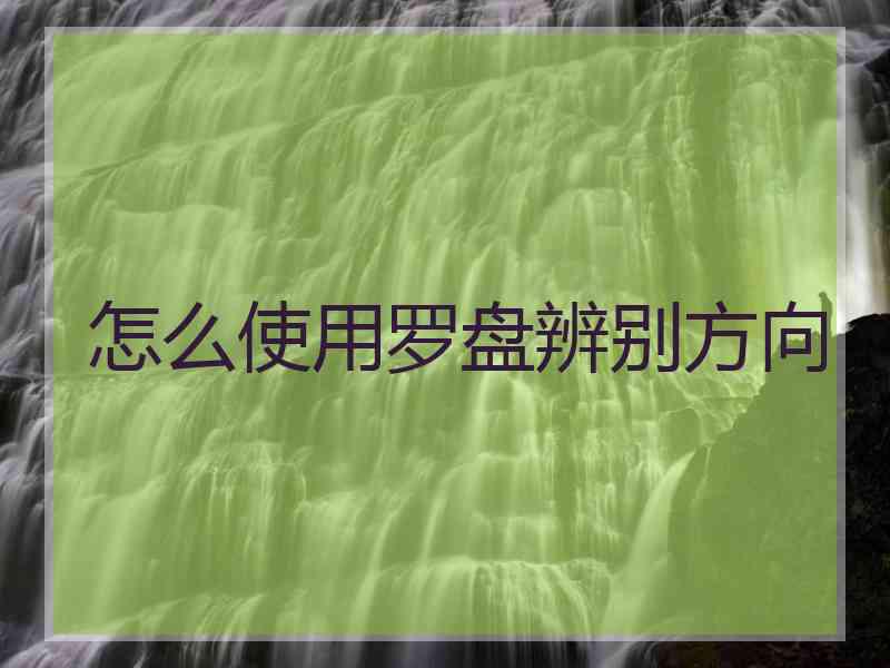 怎么使用罗盘辨别方向