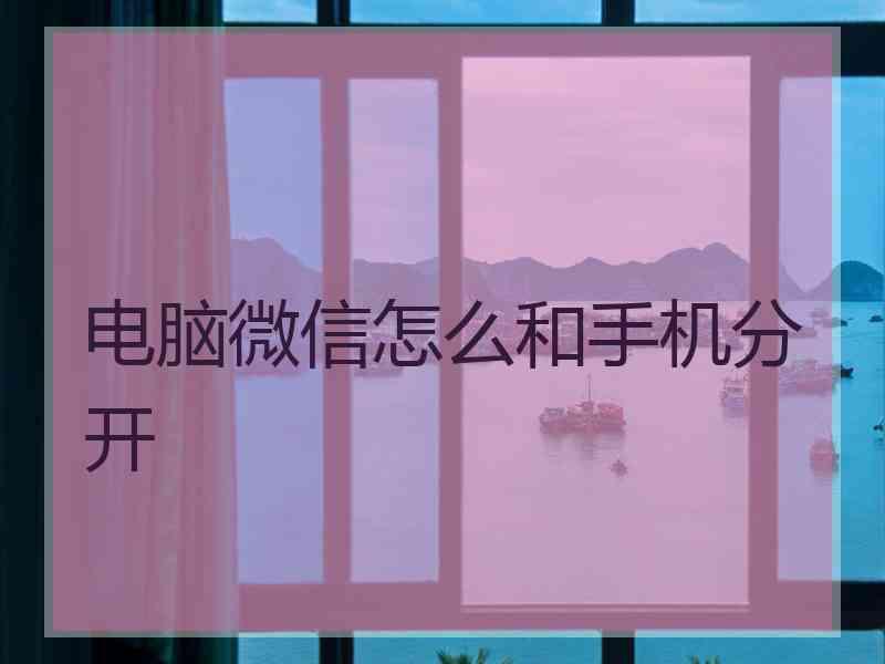 电脑微信怎么和手机分开