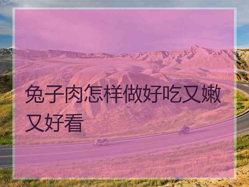 兔子肉怎样做好吃又嫩又好看