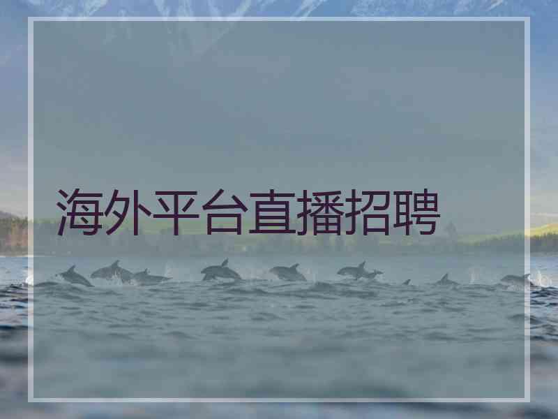 海外平台直播招聘