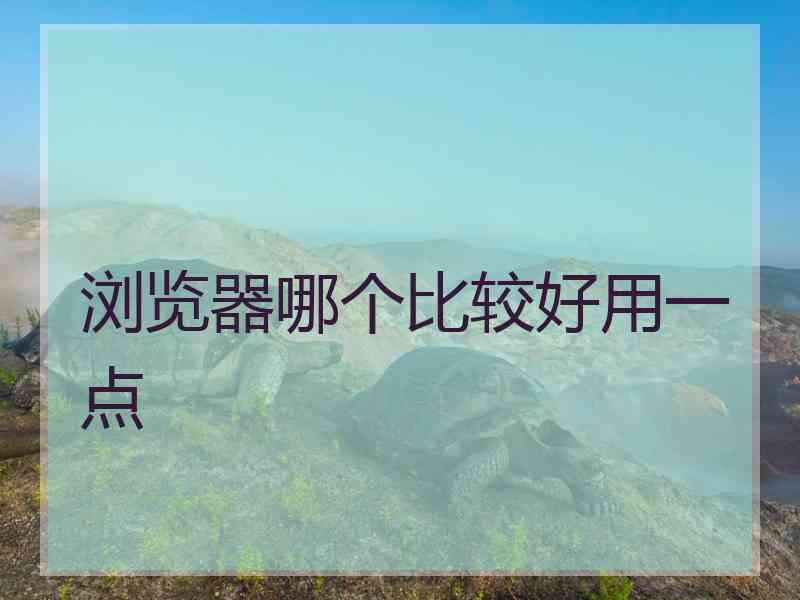 浏览器哪个比较好用一点