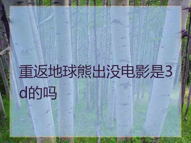 重返地球熊出没电影是3d的吗