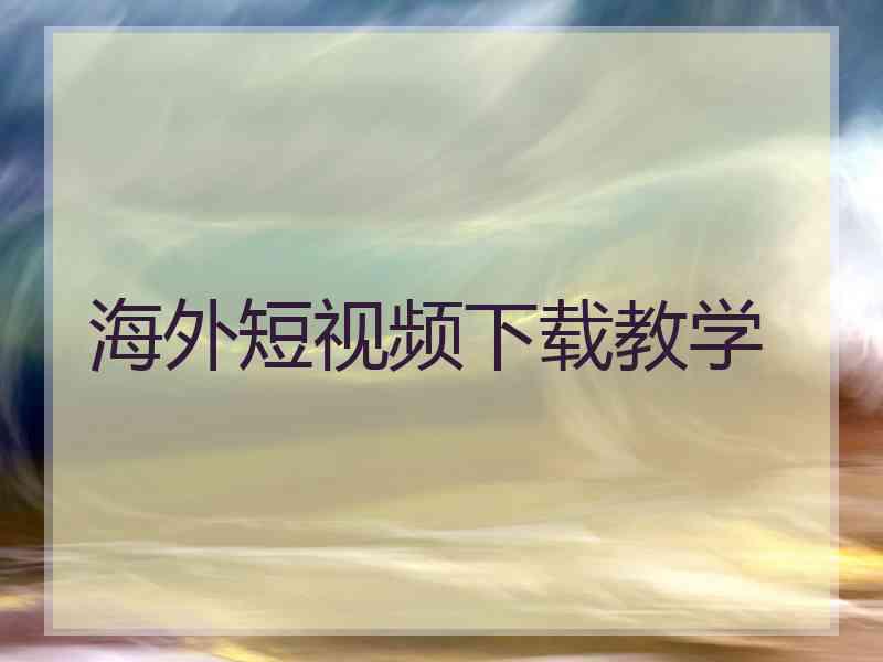 海外短视频下载教学