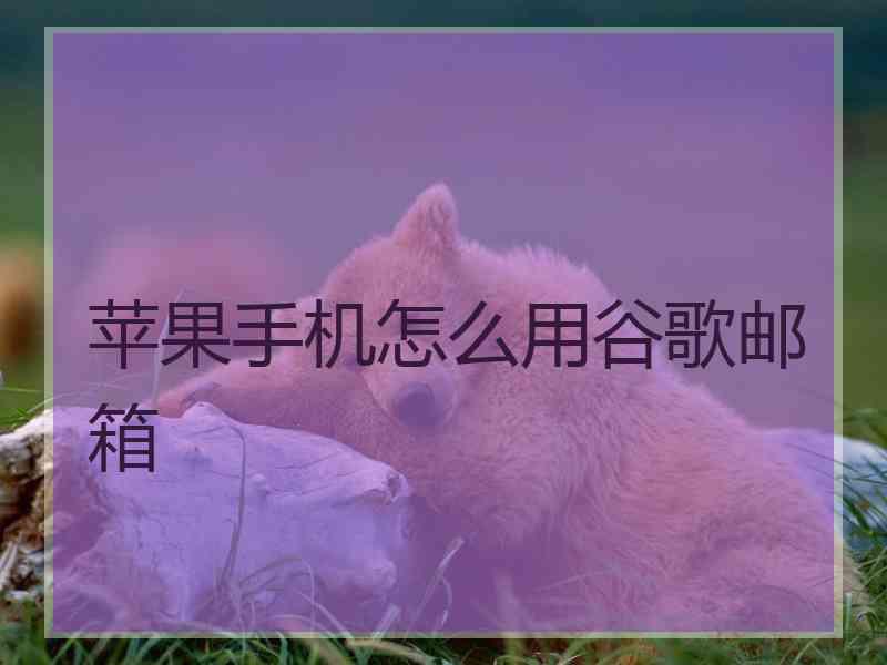 苹果手机怎么用谷歌邮箱