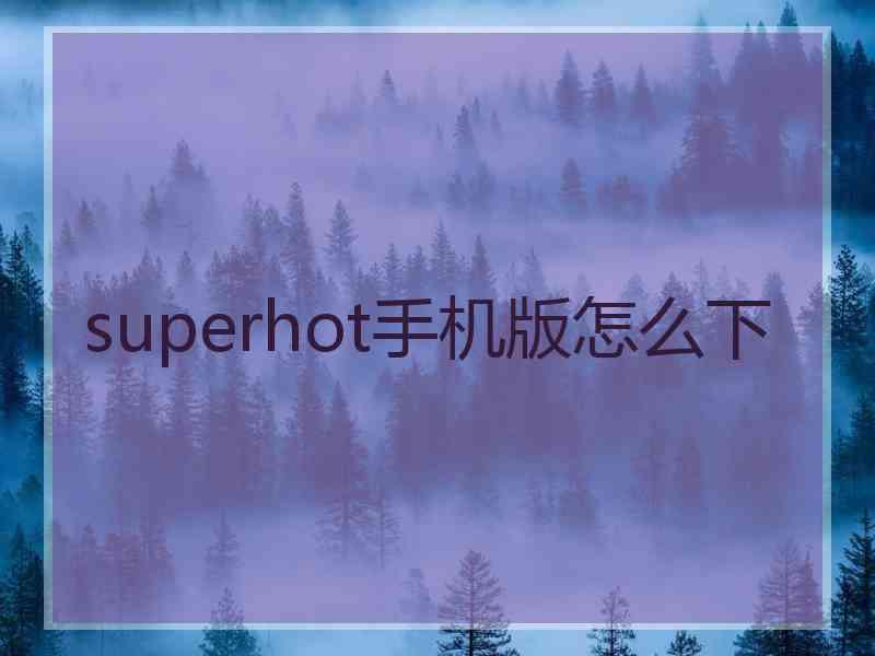 superhot手机版怎么下