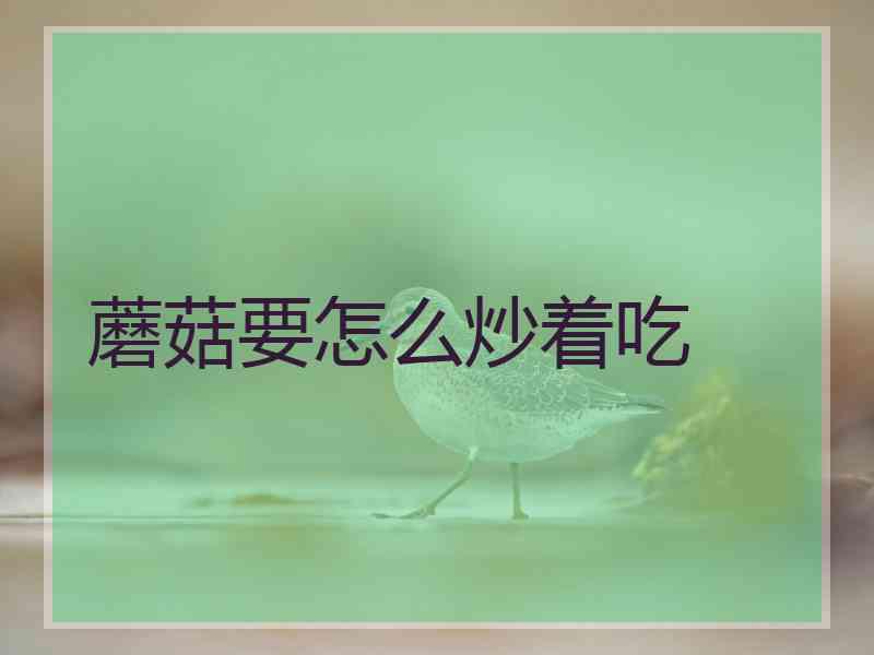 蘑菇要怎么炒着吃