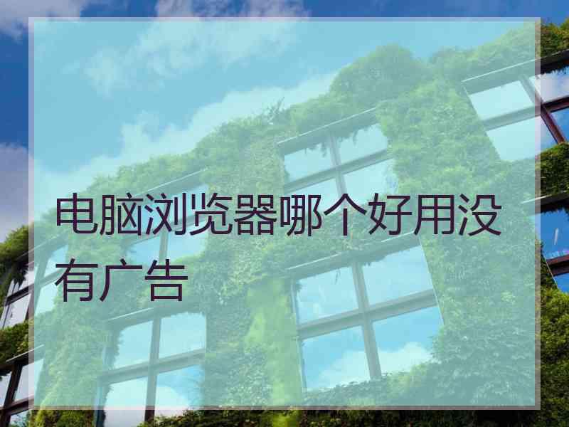电脑浏览器哪个好用没有广告