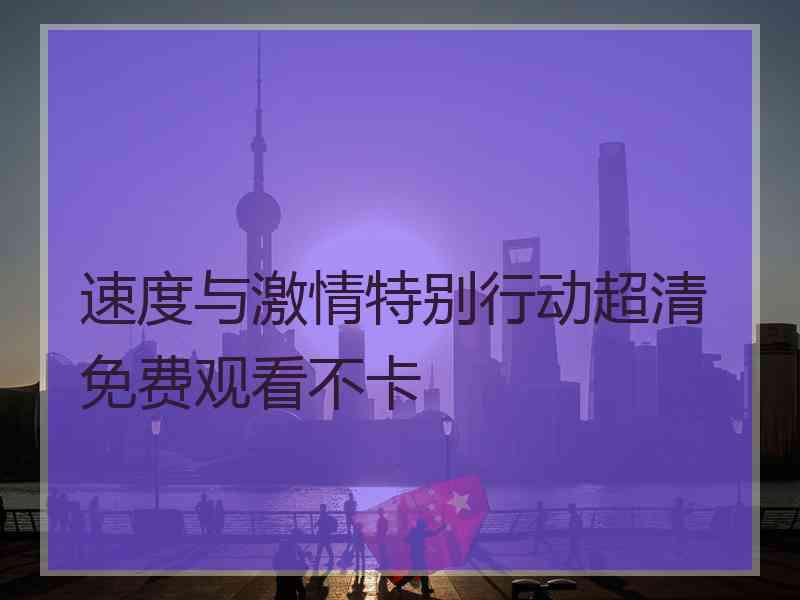 速度与激情特别行动超清免费观看不卡