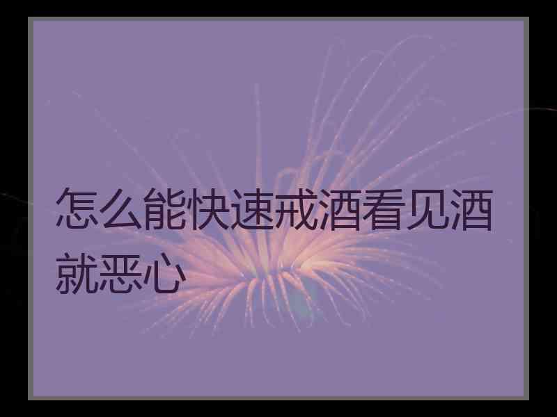 怎么能快速戒酒看见酒就恶心