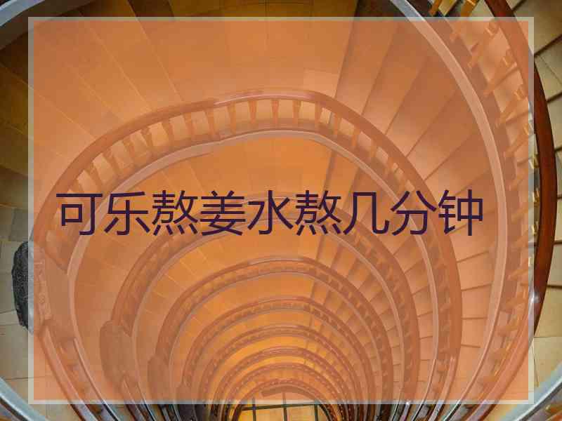 可乐熬姜水熬几分钟