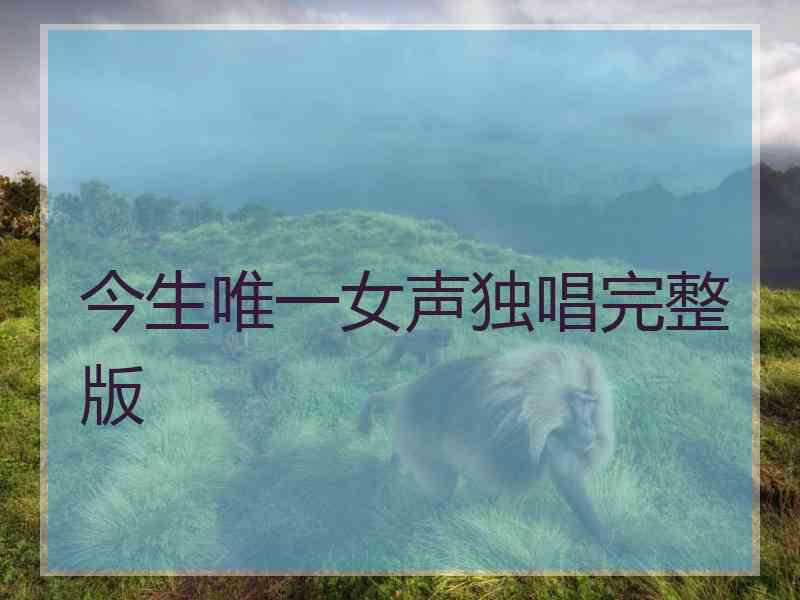 今生唯一女声独唱完整版