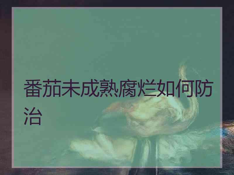 番茄未成熟腐烂如何防治