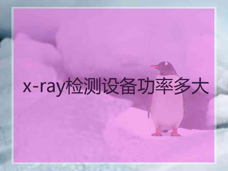 x-ray检测设备功率多大