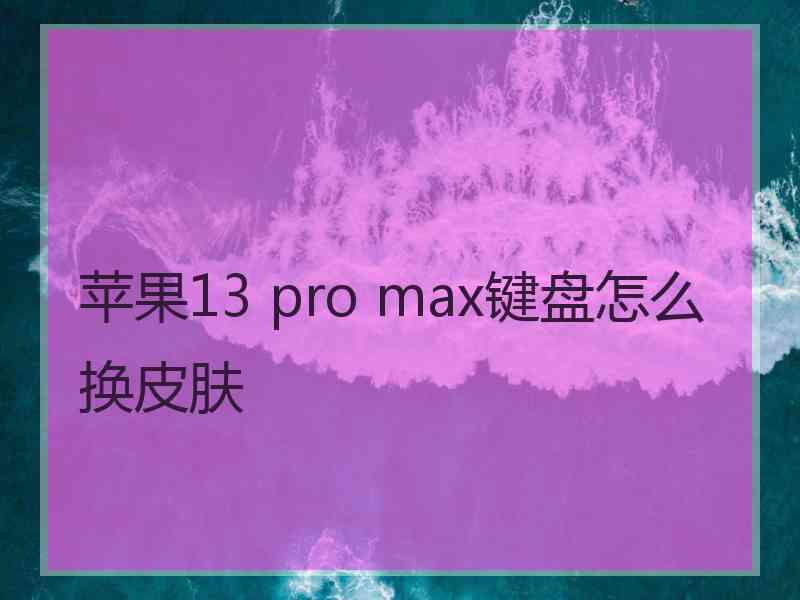 苹果13 pro max键盘怎么换皮肤