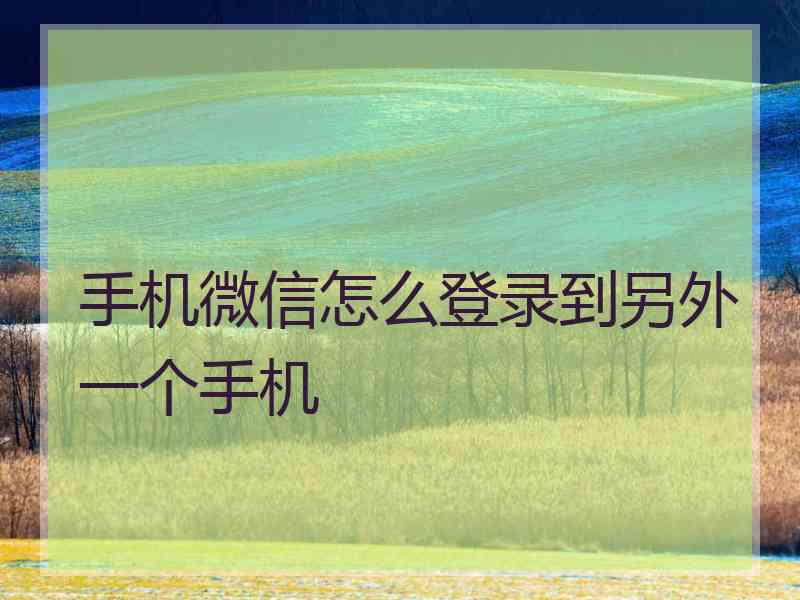 手机微信怎么登录到另外一个手机