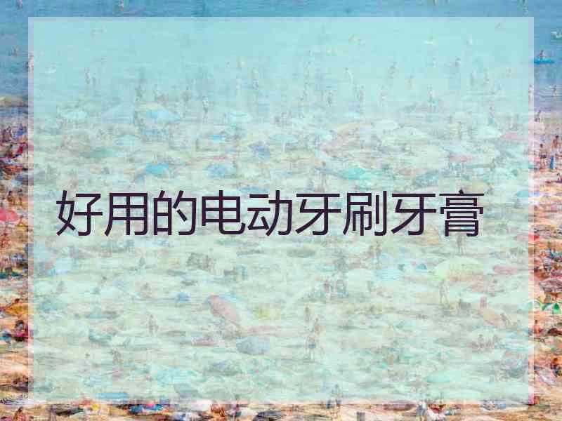 好用的电动牙刷牙膏
