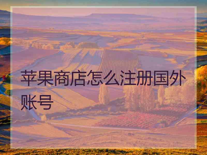 苹果商店怎么注册国外账号