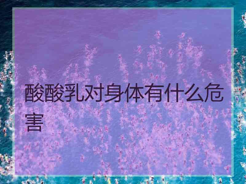 酸酸乳对身体有什么危害