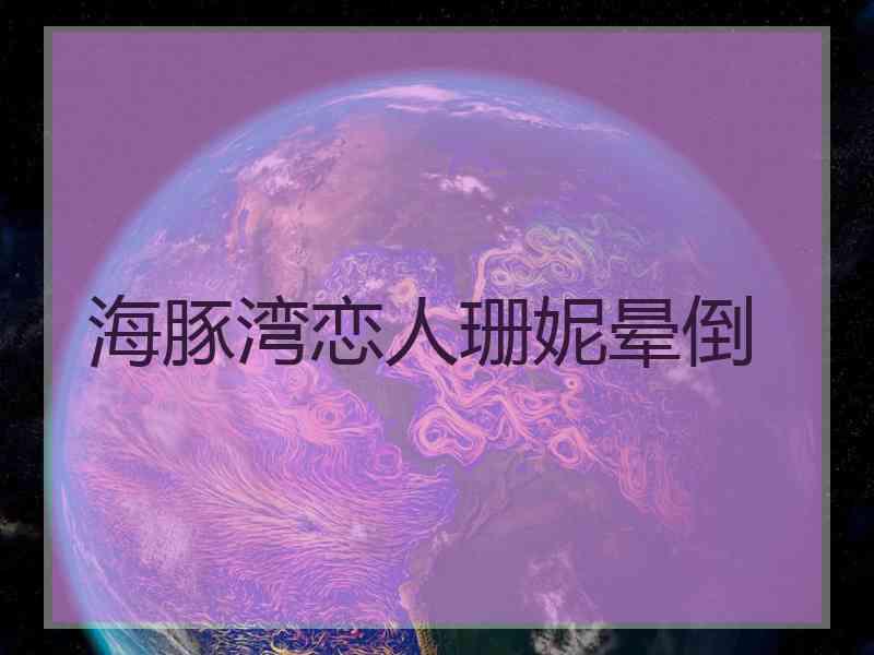 海豚湾恋人珊妮晕倒