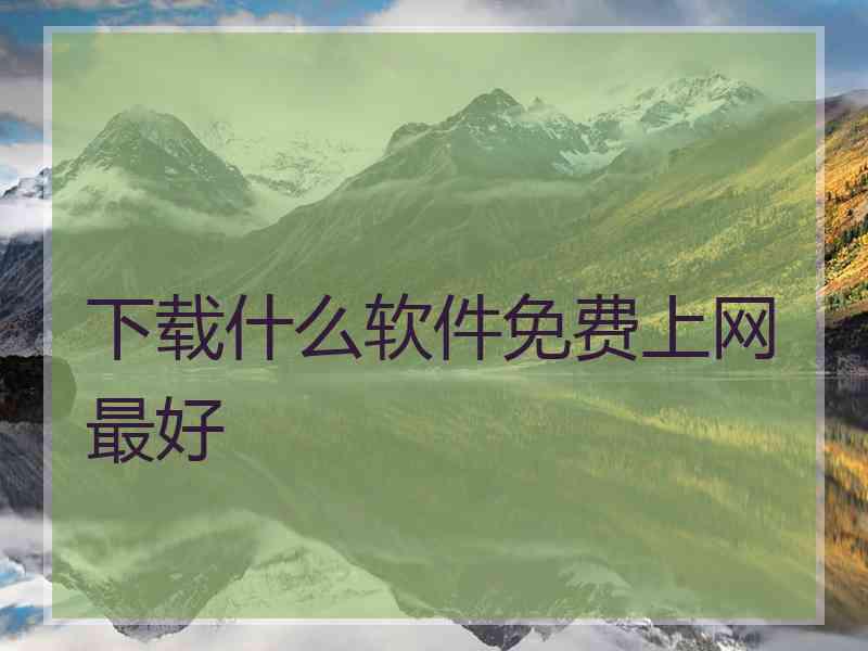 下载什么软件免费上网最好