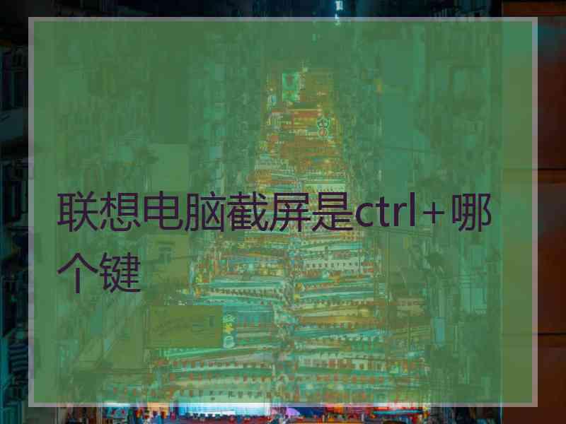 联想电脑截屏是ctrl+哪个键