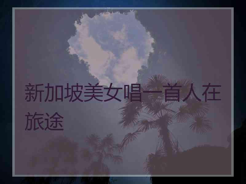 新加坡美女唱一首人在旅途