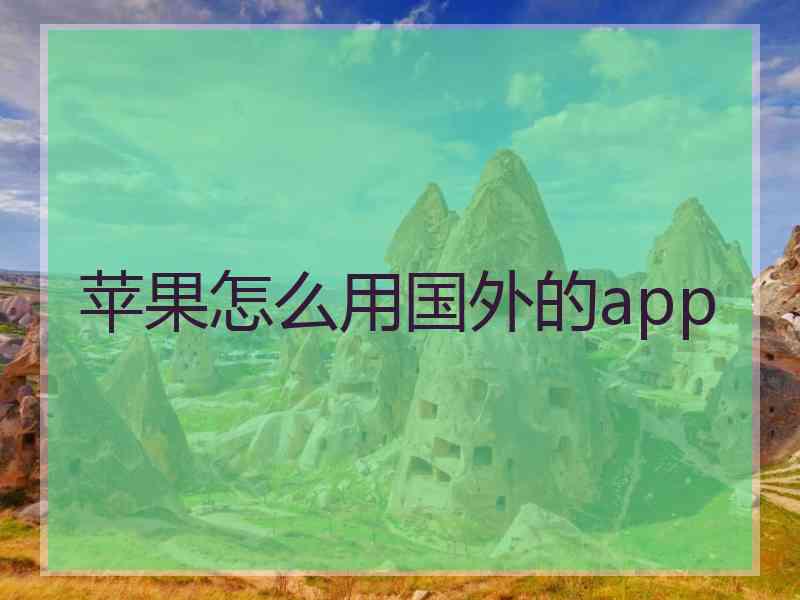 苹果怎么用国外的app