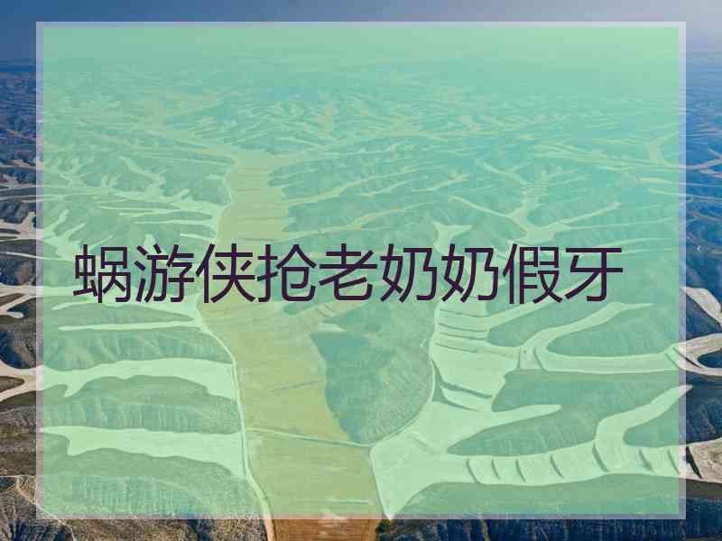 蜗游侠抢老奶奶假牙