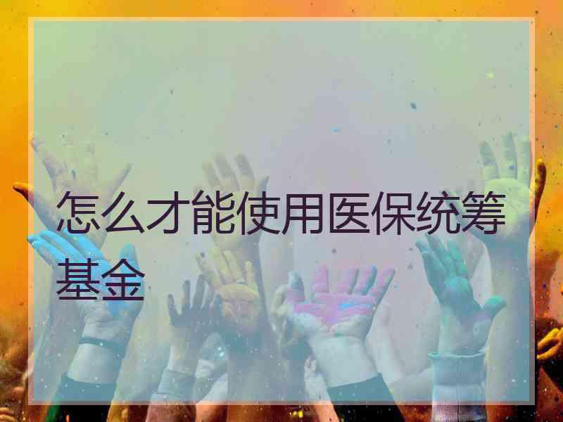 怎么才能使用医保统筹基金