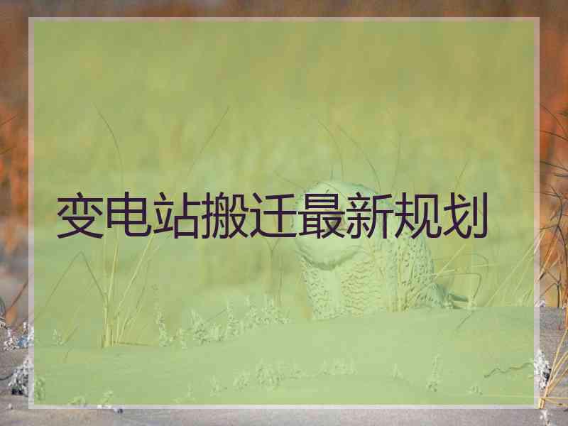 变电站搬迁最新规划