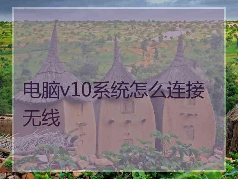 电脑v10系统怎么连接无线