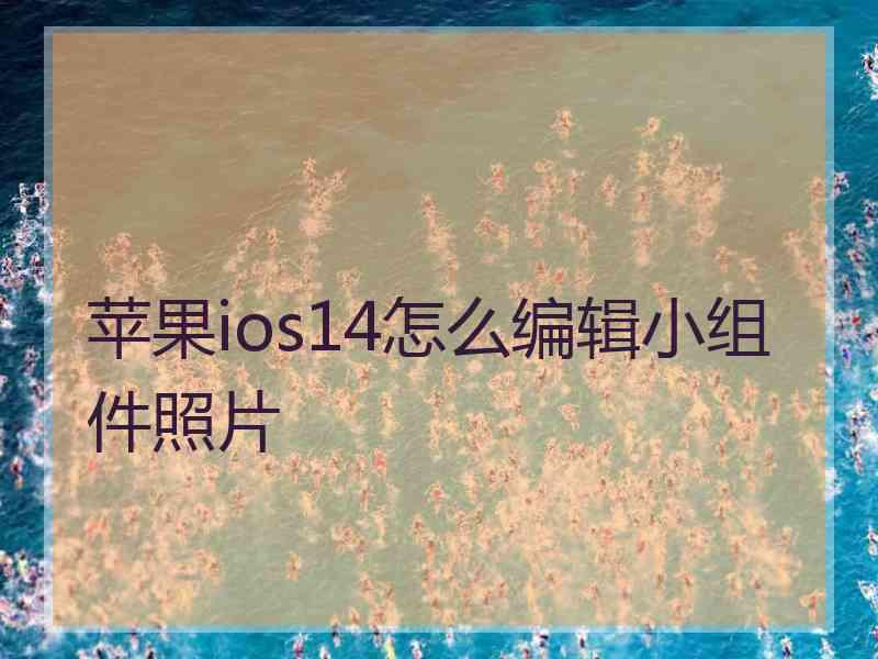 苹果ios14怎么编辑小组件照片