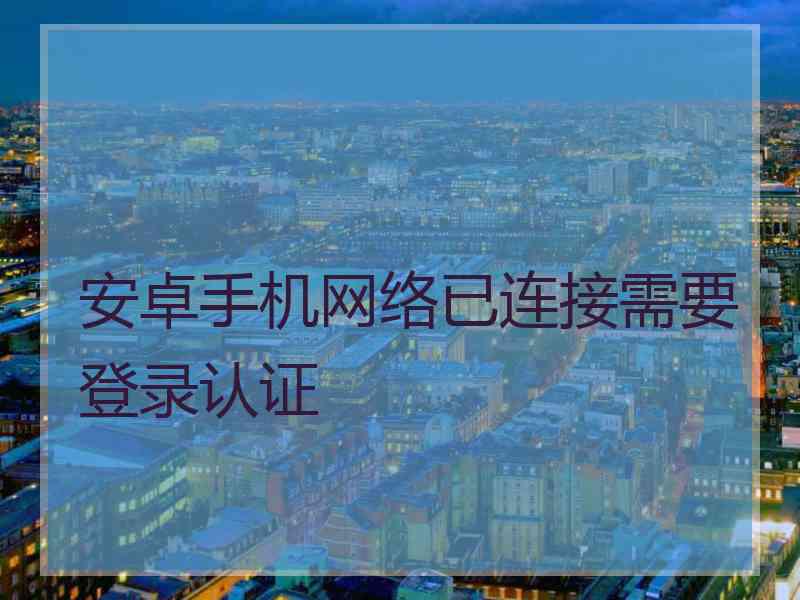 安卓手机网络已连接需要登录认证