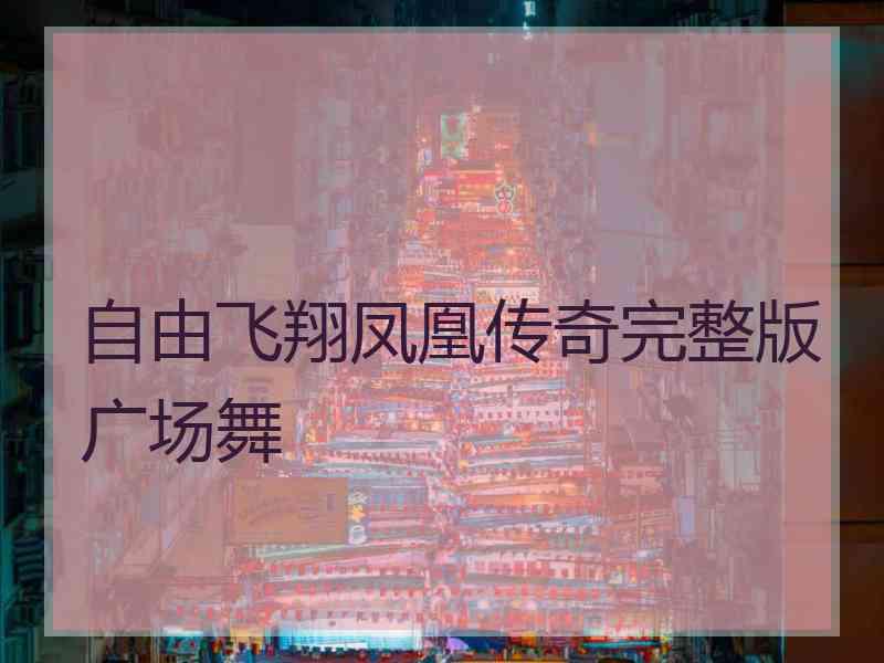 自由飞翔凤凰传奇完整版广场舞