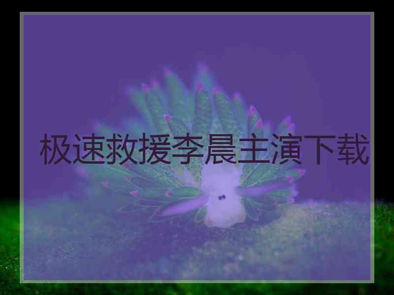 极速救援李晨主演下载