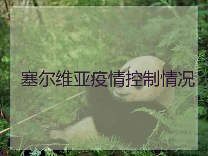 塞尔维亚疫情控制情况
