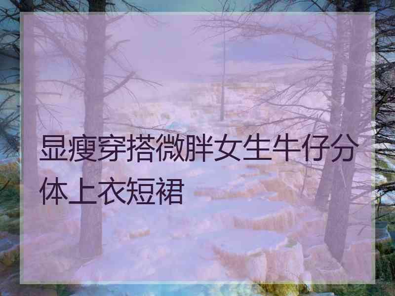 显瘦穿搭微胖女生牛仔分体上衣短裙