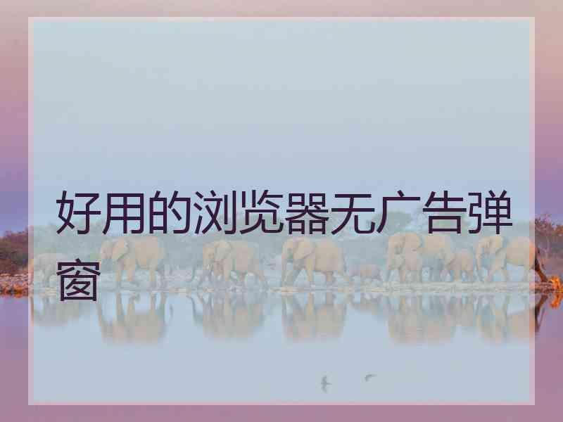 好用的浏览器无广告弹窗