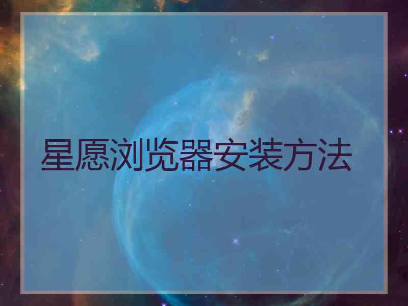 星愿浏览器安装方法