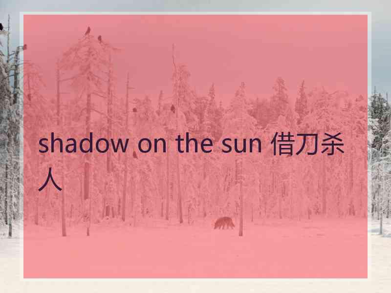 shadow on the sun 借刀杀人