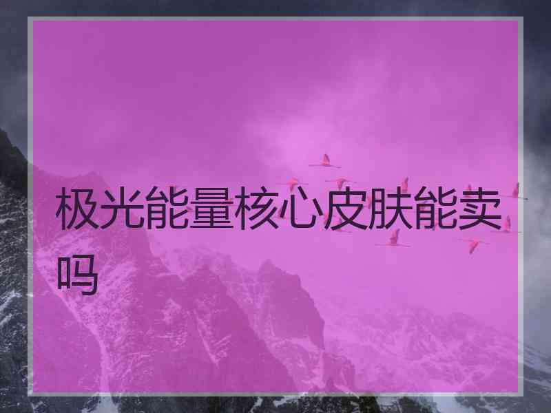 极光能量核心皮肤能卖吗