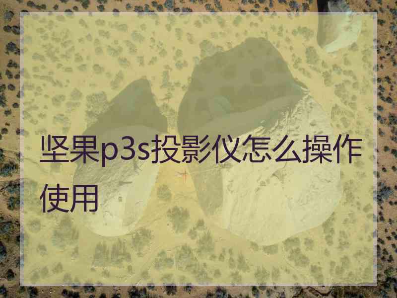 坚果p3s投影仪怎么操作使用