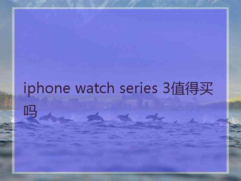 iphone watch series 3值得买吗