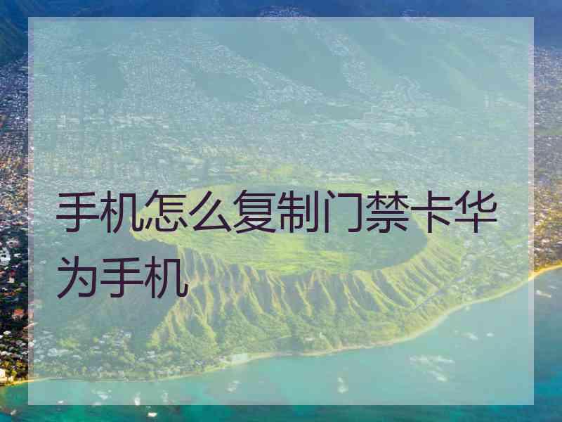 手机怎么复制门禁卡华为手机
